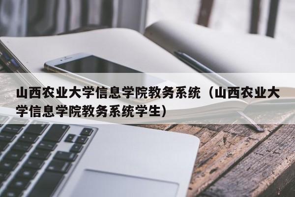 山西农业大学信息学院教务系统（山西农业大学信息学院教务系统学生）