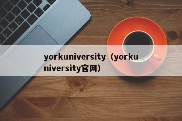 yorkuniversity（yorkuniversity官网）