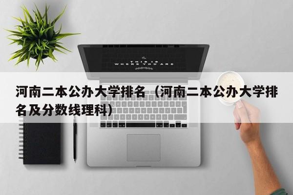 河南二本公办大学排名（河南二本公办大学排名及分数线理科）