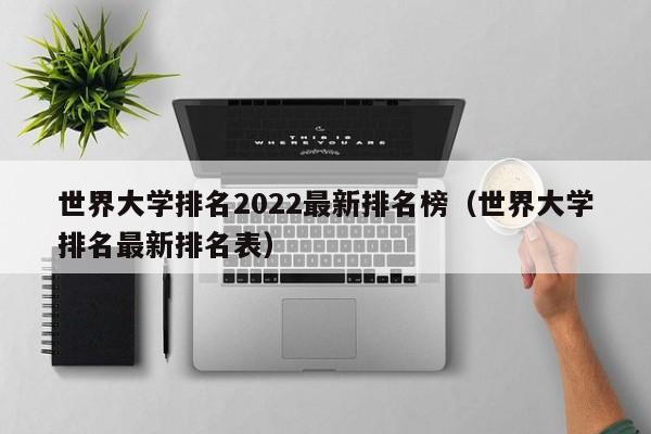 世界大学排名2022最新排名榜（世界大学排名最新排名表）