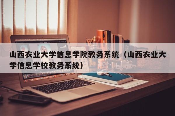 山西农业大学信息学院教务系统（山西农业大学信息学校教务系统）