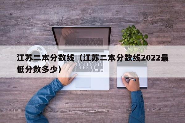 江苏二本分数线（江苏二本分数线2022最低分数多少）