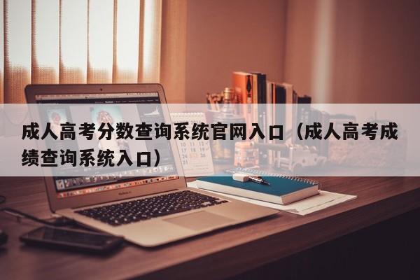 成人高考分数查询系统官网入口（成人高考成绩查询系统入口）