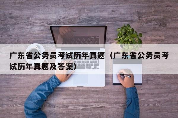 广东省公务员考试历年真题（广东省公务员考试历年真题及答案）