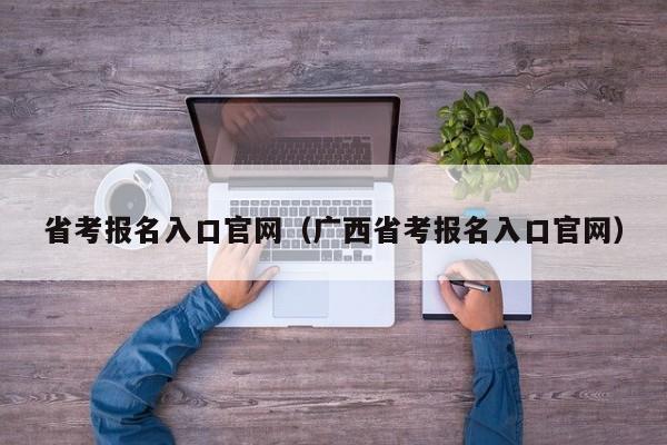 省考报名入口官网（广西省考报名入口官网）