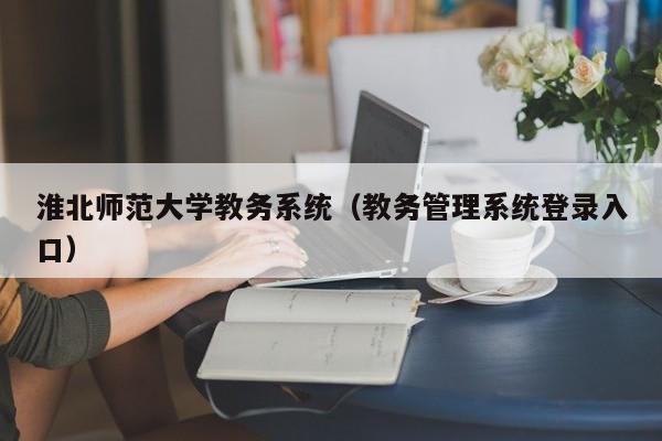 淮北师范大学教务系统（教务管理系统登录入口）