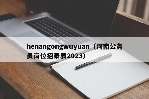 henangongwuyuan（河南公务员岗位招录表2023）