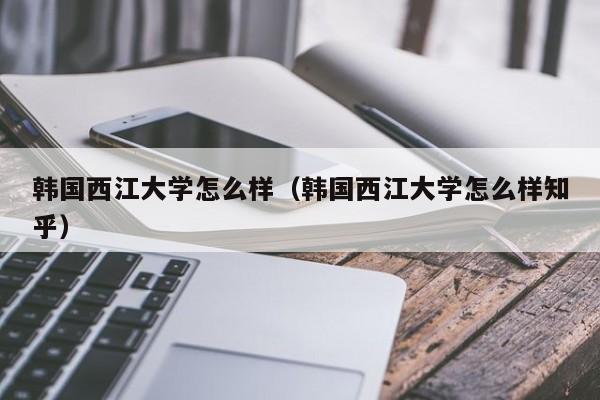 韩国西江大学怎么样（韩国西江大学怎么样知乎）