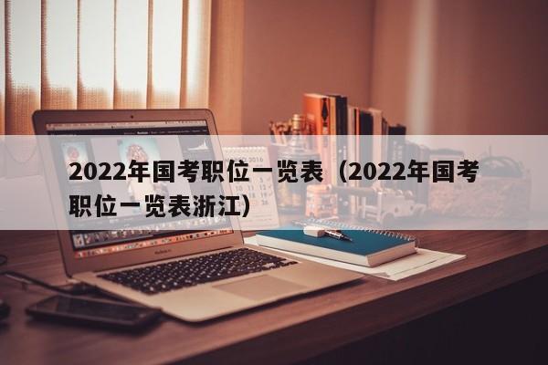 2022年国考职位一览表（2022年国考职位一览表浙江）