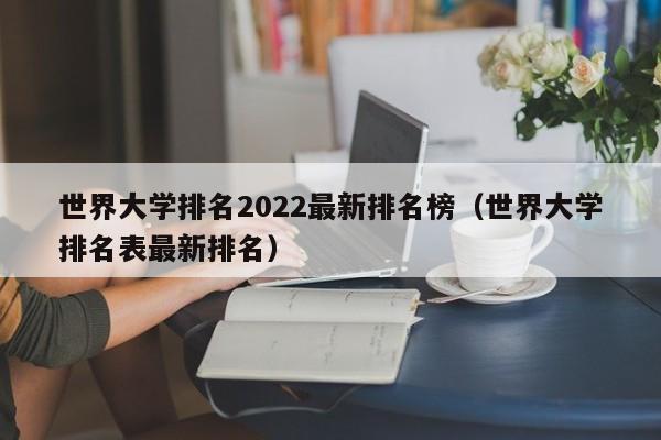 世界大学排名2022最新排名榜（世界大学排名表最新排名）