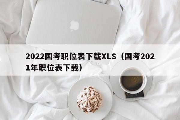 2022国考职位表下载XLS（国考2021年职位表下载）