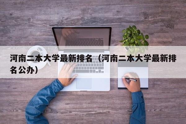 河南二本大学最新排名（河南二本大学最新排名公办）