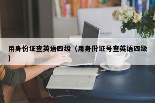 用身份证查英语四级（用身份证号查英语四级）