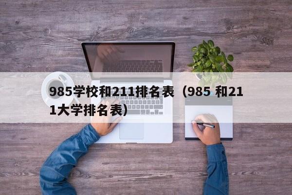 985学校和211排名表（985 和211大学排名表）