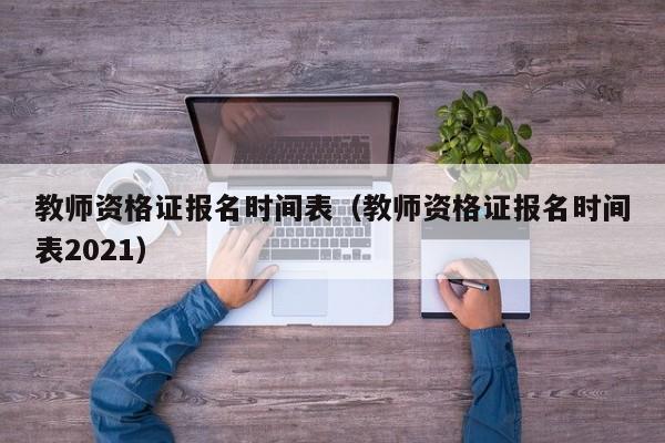 教师资格证报名时间表（教师资格证报名时间表2021）