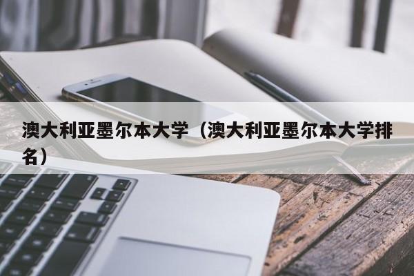 澳大利亚墨尔本大学（澳大利亚墨尔本大学排名）