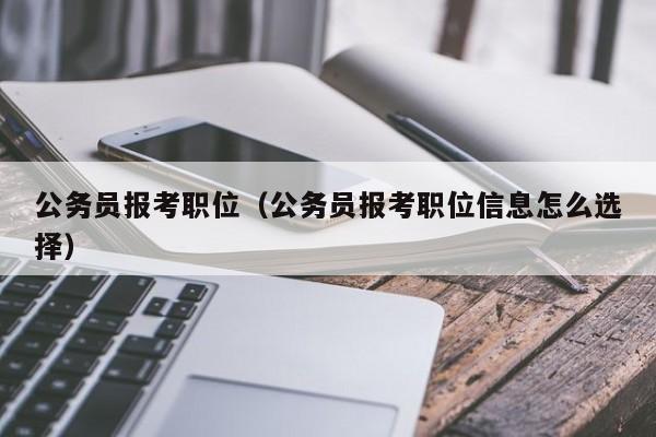 公务员报考职位（公务员报考职位信息怎么选择）