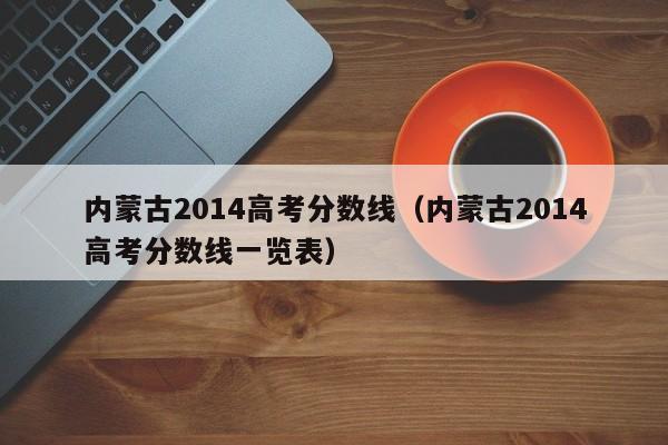 内蒙古2014高考分数线（内蒙古2014高考分数线一览表）