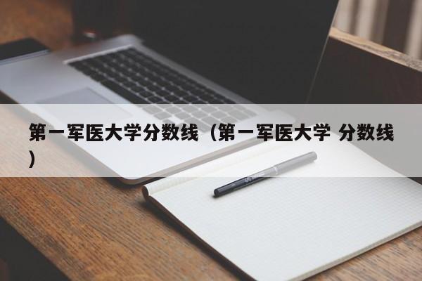 第一军医大学分数线（第一军医大学 分数线）