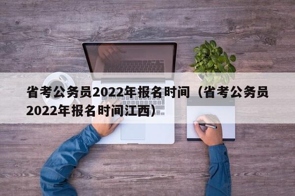 省考公务员2022年报名时间（省考公务员2022年报名时间江西）