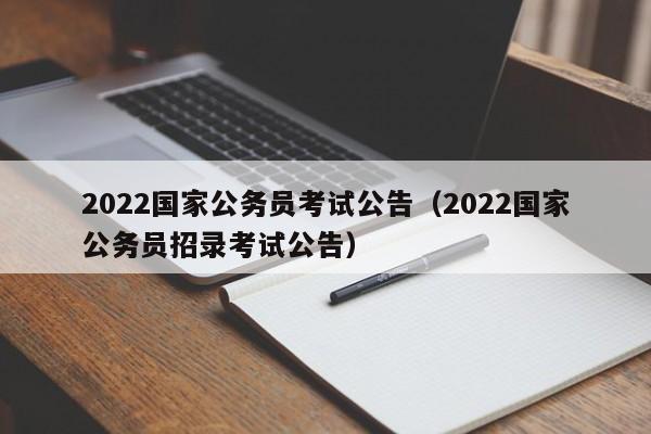 2022国家公务员考试公告（2022国家公务员招录考试公告）