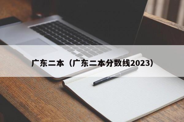 广东二本（广东二本分数线2023）