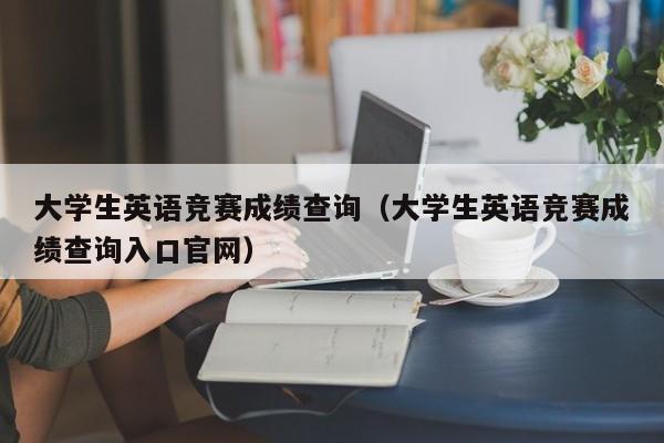 大学生英语竞赛成绩查询（大学生英语竞赛成绩查询入口官网）