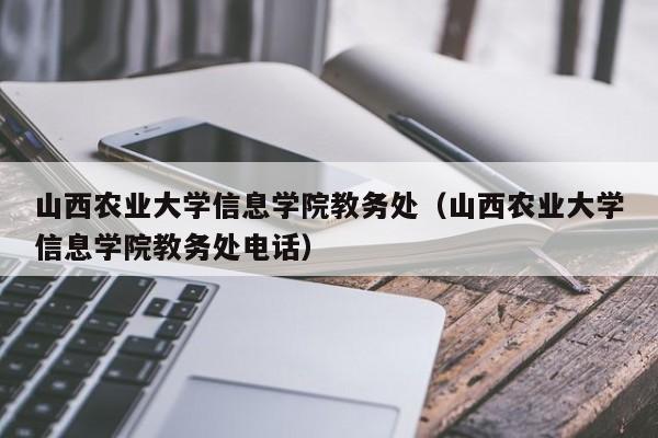 山西农业大学信息学院教务处（山西农业大学信息学院教务处电话）