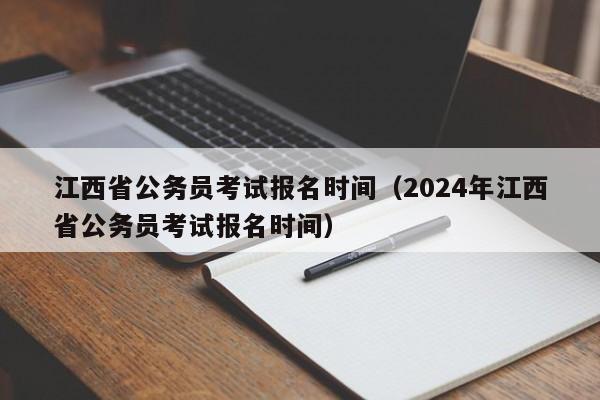 江西省公务员考试报名时间（2024年江西省公务员考试报名时间）