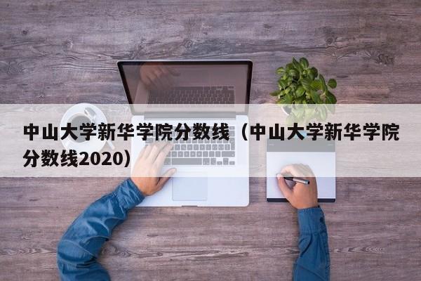 中山大学新华学院分数线（中山大学新华学院分数线2020）