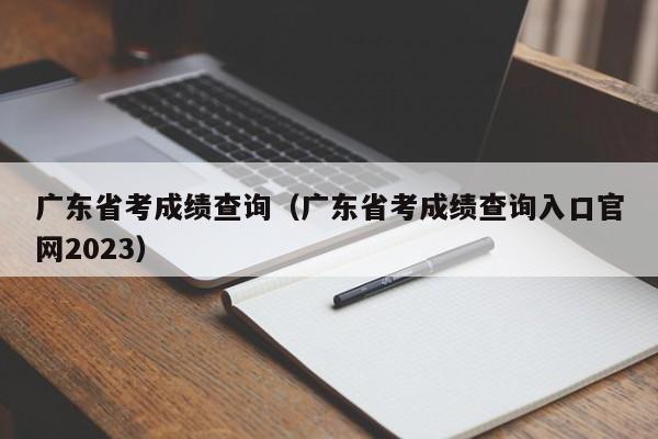 广东省考成绩查询（广东省考成绩查询入口官网2023）