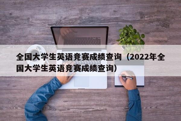 全国大学生英语竞赛成绩查询（2022年全国大学生英语竞赛成绩查询）