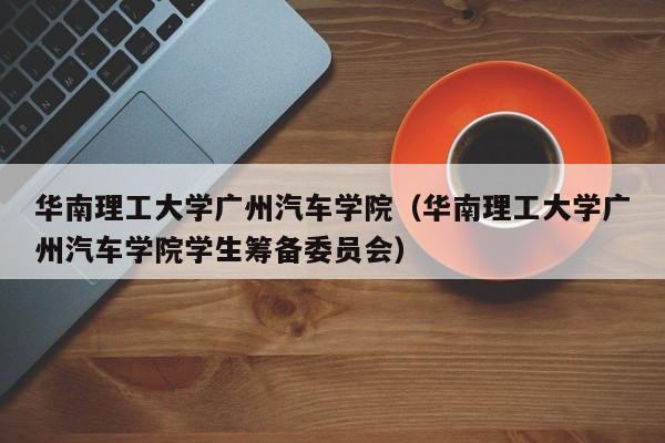 华南理工大学广州汽车学院（华南理工大学广州汽车学院学生筹备委员会）