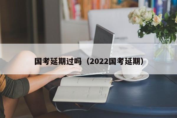 国考延期过吗（2022国考延期）