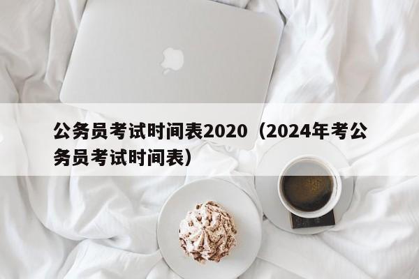 公务员考试时间表2020（2024年考公务员考试时间表）