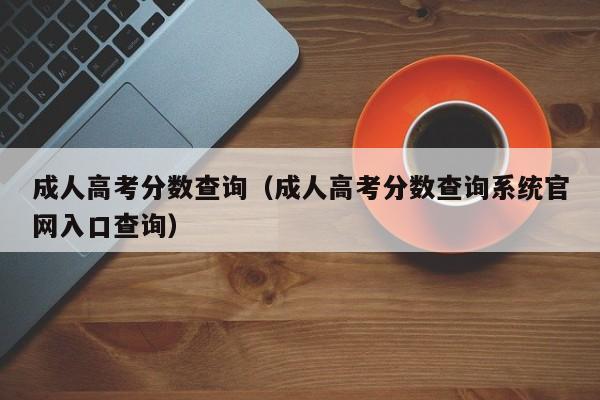 成人高考分数查询（成人高考分数查询系统官网入口查询）