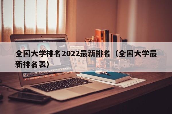 全国大学排名2022最新排名（全国大学最新排名表）