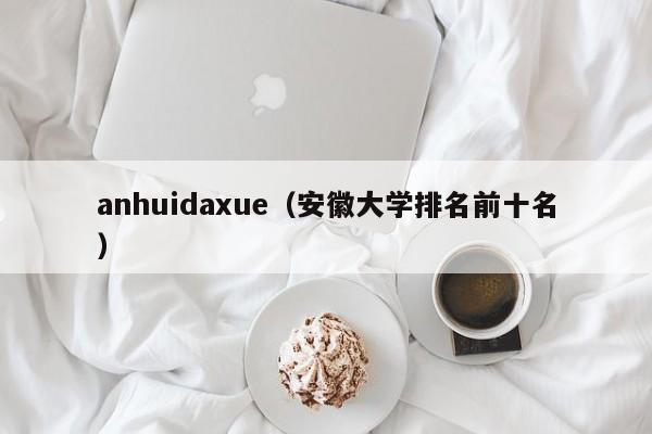 anhuidaxue（安徽大学排名前十名）