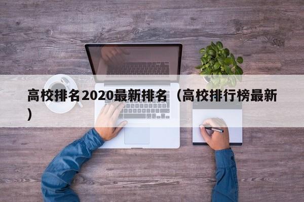 高校排名2020最新排名（高校排行榜最新）