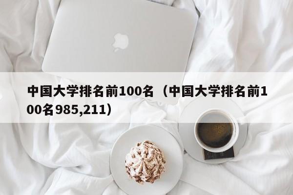 中国大学排名前100名（中国大学排名前100名985,211）