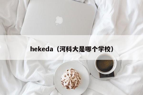 hekeda（河科大是哪个学校）