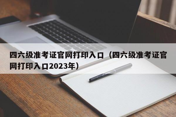 四六级准考证官网打印入口（四六级准考证官网打印入口2023年）