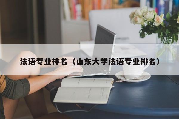 法语专业排名（山东大学法语专业排名）