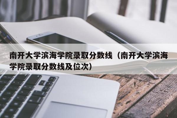 南开大学滨海学院录取分数线（南开大学滨海学院录取分数线及位次）