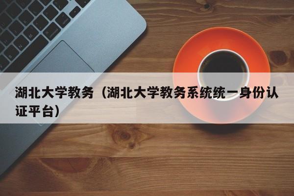 湖北大学教务（湖北大学教务系统统一身份认证平台）