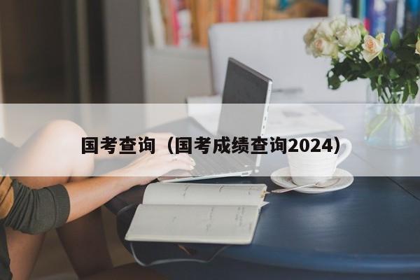 国考查询（国考成绩查询2024）