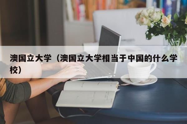 澳国立大学（澳国立大学相当于中国的什么学校）