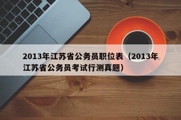 2013年江苏省公务员职位表（2013年江苏省公务员考试行测真题）