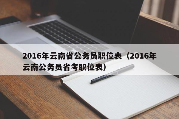 2016年云南省公务员职位表（2016年云南公务员省考职位表）