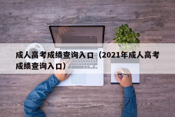 成人高考成绩查询入口（2021年成人高考成绩查询入口）